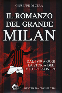 Giuseppe Di Cera - Il romanzo del grande Milan. Dal 1899 a oggi. La storia del mito rossonero (2015)