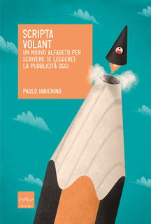 Paolo Iabichino - Scripta volant. Un nuovo alfabeto per scrivere (e leggere) la pubblicità oggi (2017)