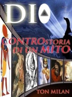 Ton Milan - Dio, controstoria di un mito. L’uomo a immagine di Dio o Dio a immagine dell’uomo? vol.1 (2017)